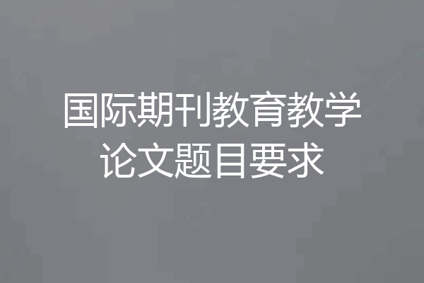 国际期刊教育教学论文题目要求
