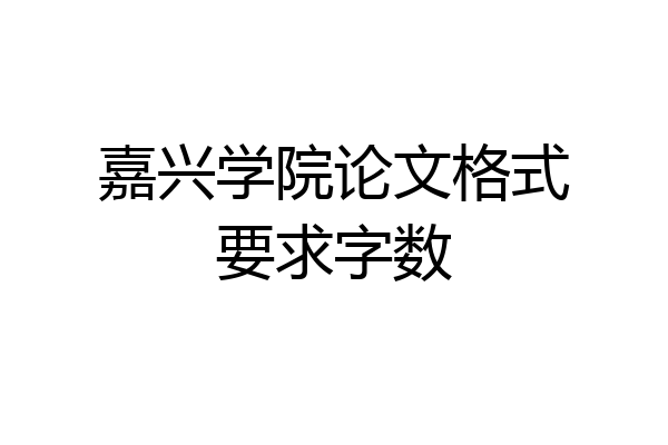嘉兴学院论文格式要求字数