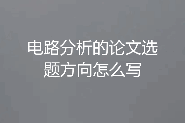 电路分析的论文选题方向怎么写