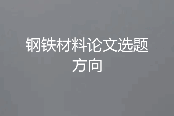 钢铁材料论文选题方向