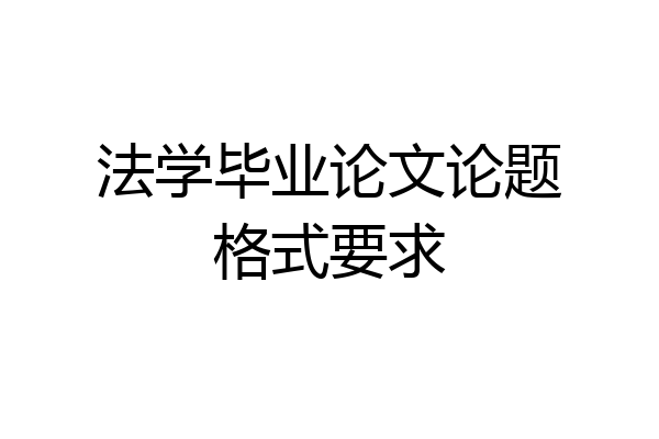 法学毕业论文论题格式要求