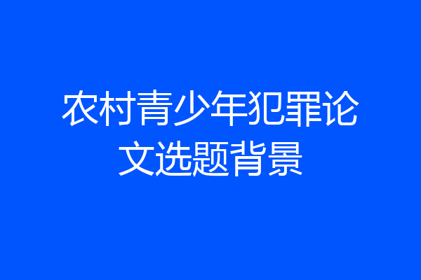 农村青少年犯罪论文选题背景