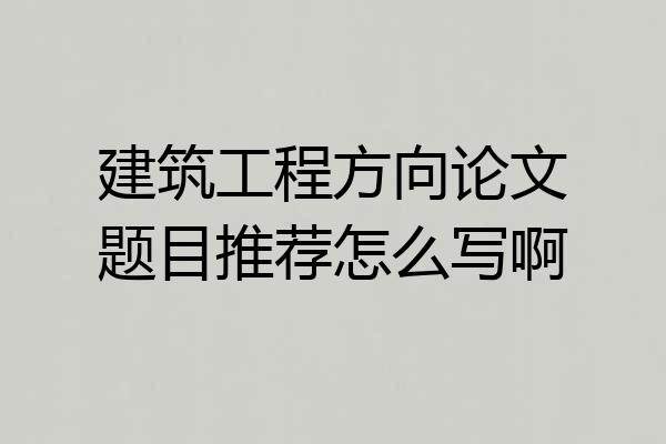 建筑工程方向论文题目推荐怎么写啊