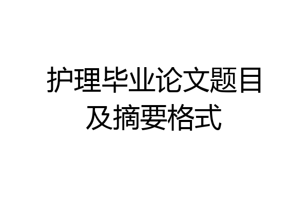 护理毕业论文题目及摘要格式