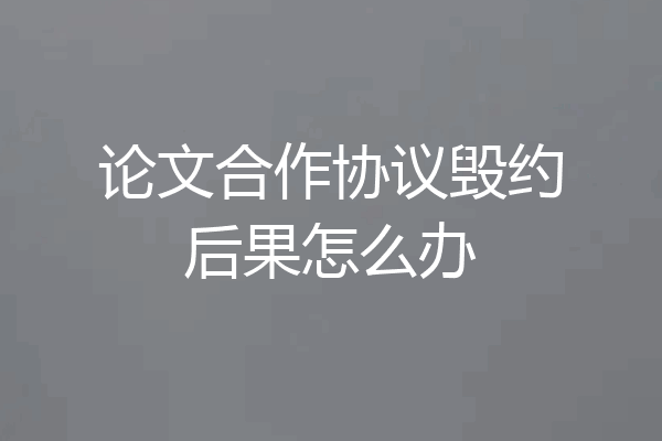 论文合作协议毁约后果怎么办