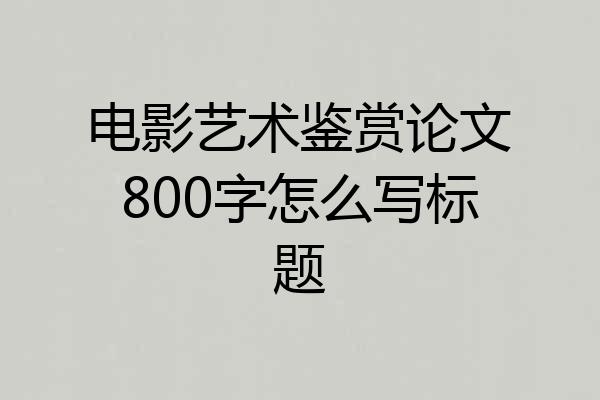 电影艺术鉴赏论文800字怎么写标题