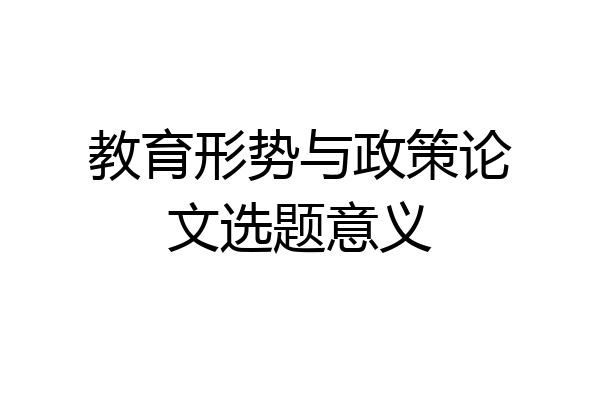 教育形势与政策论文选题意义