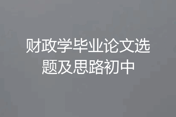 财政学毕业论文选题及思路初中