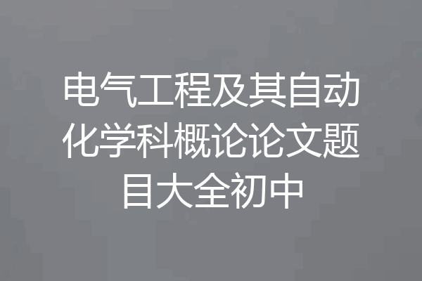 电气工程及其自动化学科概论论文题目大全初中