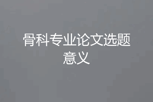 骨科专业论文选题意义