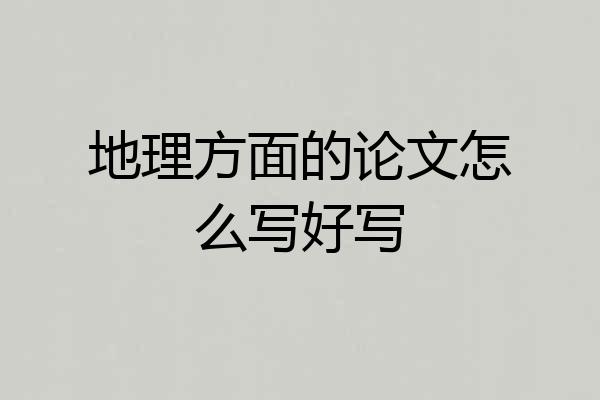 地理方面的论文怎么写好写