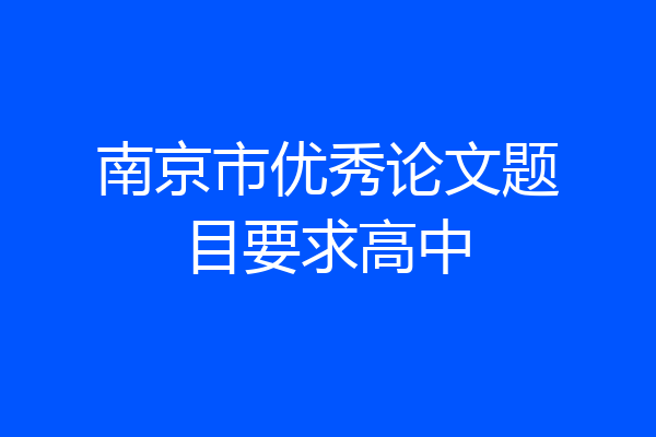 南京市优秀论文题目要求高中