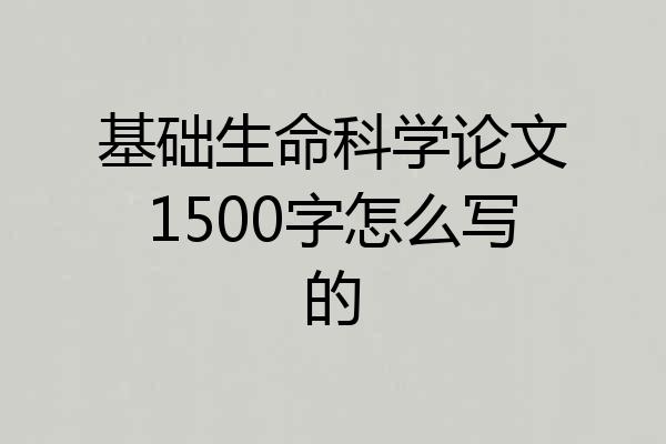 基础生命科学论文1500字怎么写的