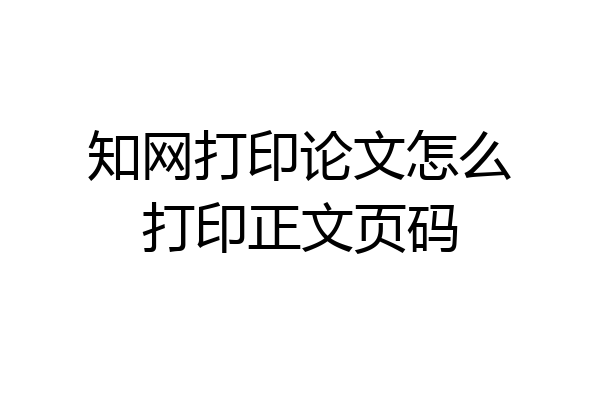 知网打印论文怎么打印正文页码