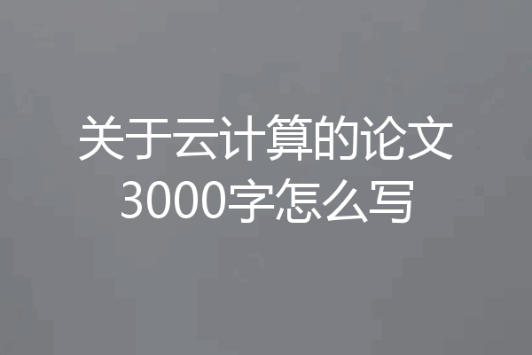关于云计算的论文3000字怎么写
