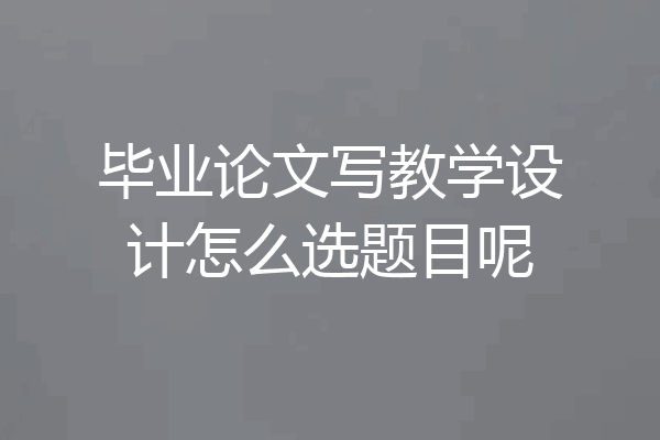 毕业论文写教学设计怎么选题目呢