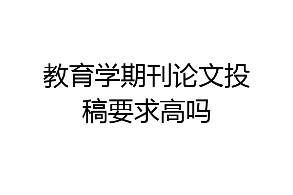教育学期刊论文投稿要求高吗