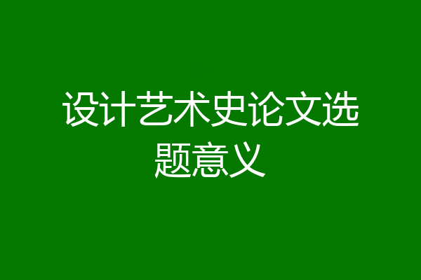 设计艺术史论文选题意义