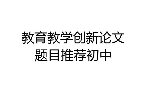 教育教学创新论文题目推荐初中