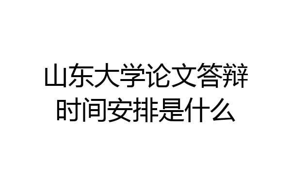 山东大学论文答辩时间安排是什么