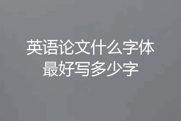 英语论文什么字体最好写多少字