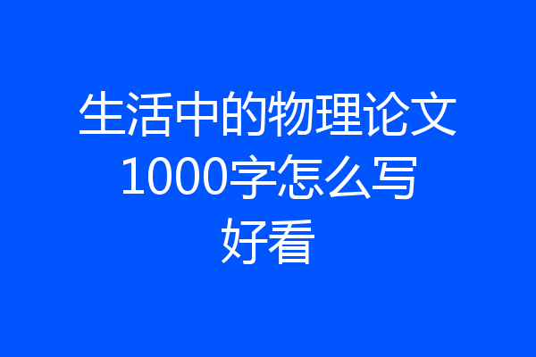 生活中的物理论文1000字怎么写好看