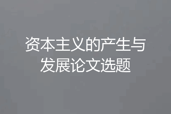 资本主义的产生与发展论文选题