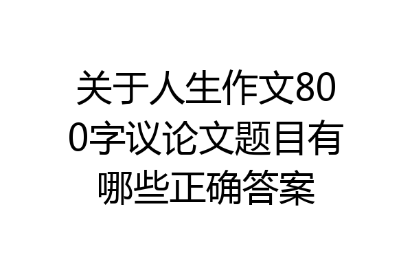 关于人生作文800字议论文题目有哪些正确答案