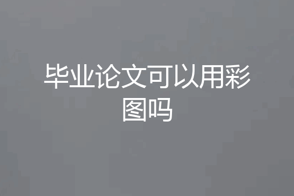 毕业论文可以用彩图吗