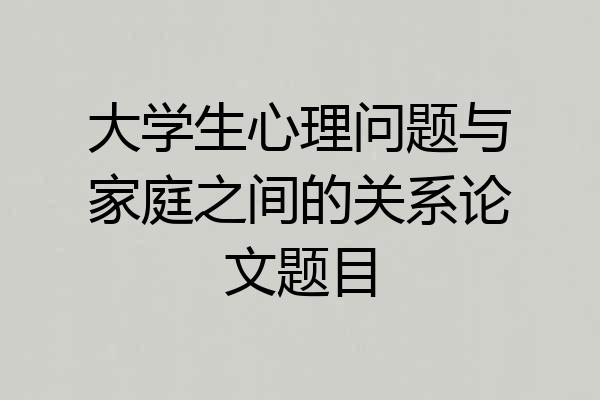 大学生心理问题与家庭之间的关系论文题目