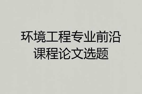 环境工程专业前沿课程论文选题