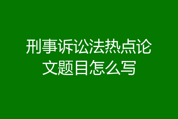 刑事诉讼法热点论文题目怎么写