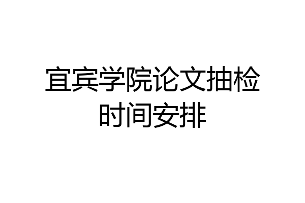 宜宾学院论文抽检时间安排