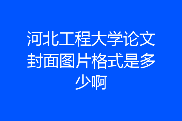 河北工程大学论文封面图片格式是多少啊