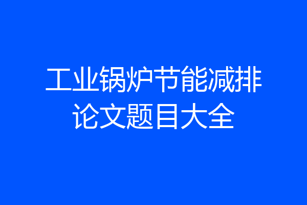 工业锅炉节能减排论文题目大全