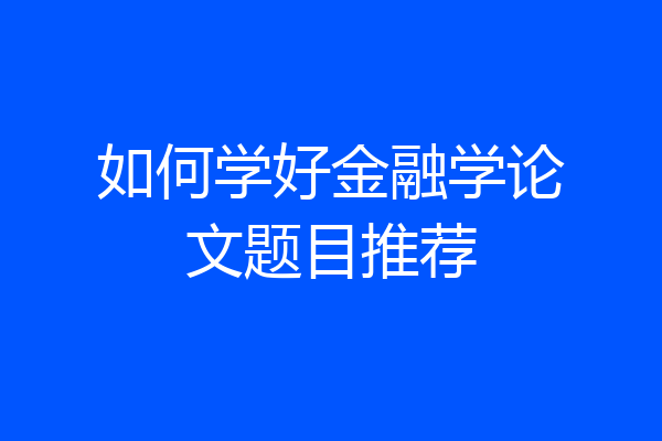 如何学好金融学论文题目推荐