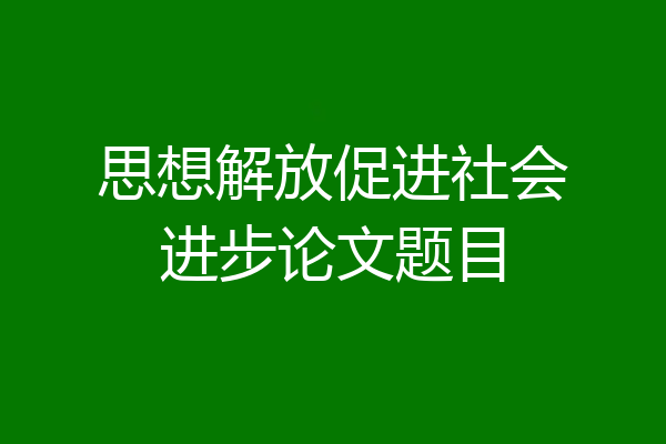 思想解放促进社会进步论文题目