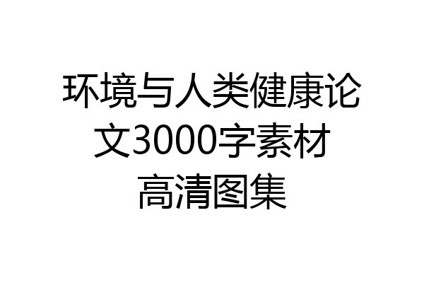 环境与人类健康论文3000字素材高清图集
