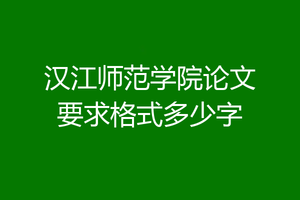 汉江师范学院论文要求格式多少字