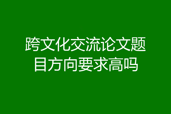 跨文化交流论文题目方向要求高吗