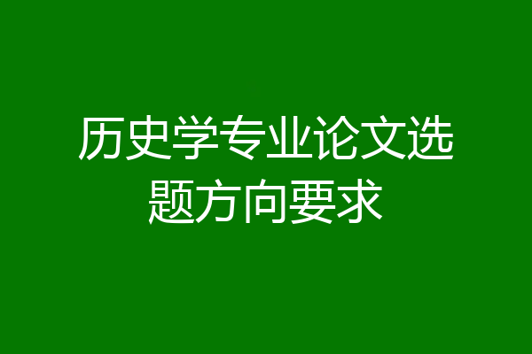 历史学专业论文选题方向要求