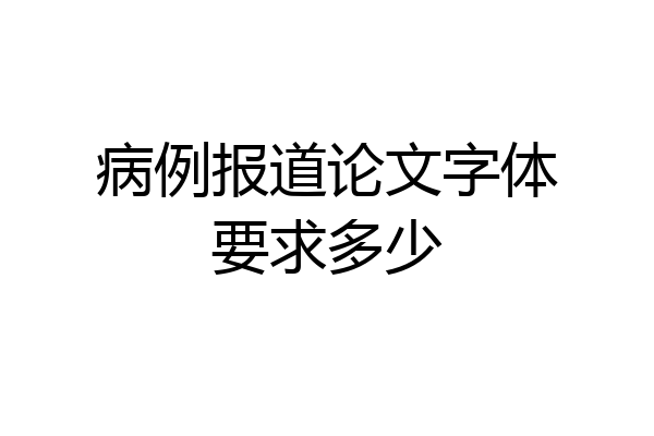 病例报道论文字体要求多少
