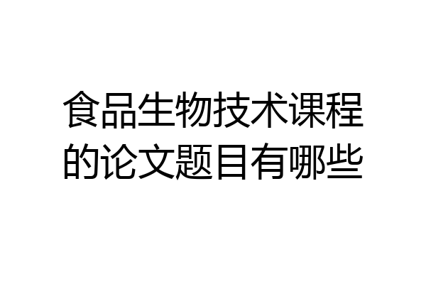 食品生物技术课程的论文题目有哪些