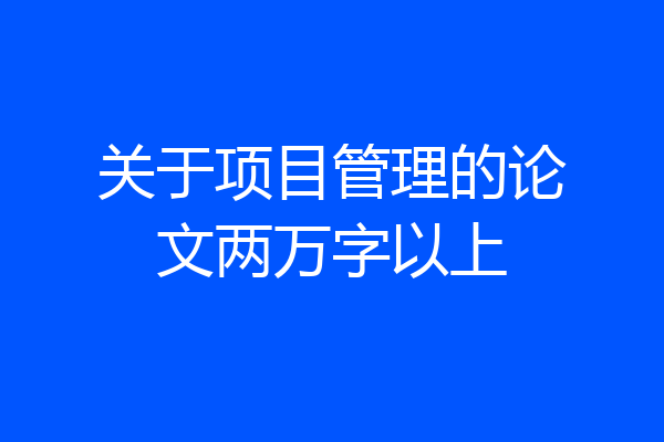 关于项目管理的论文两万字以上