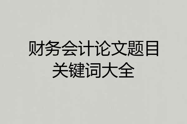 财务会计论文题目关键词大全