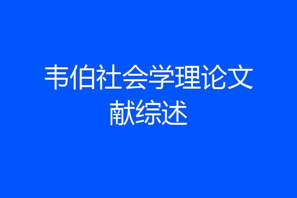 韦伯社会学理论文献综述