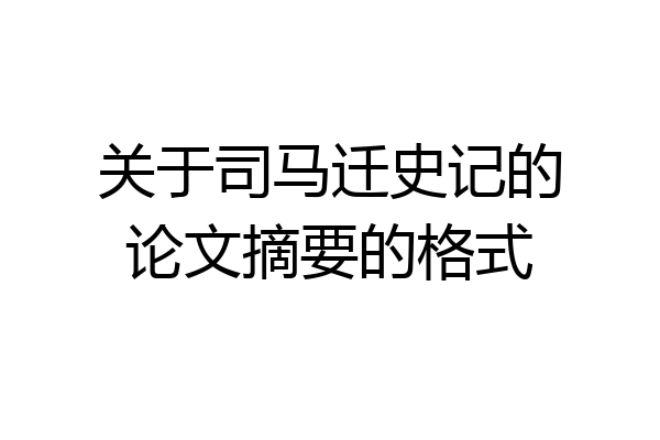 关于司马迁史记的论文摘要的格式