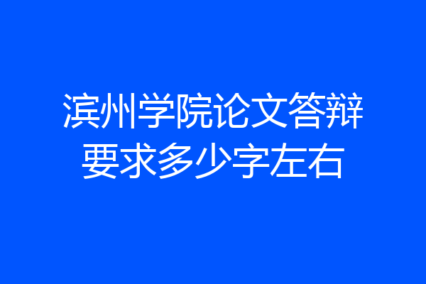 滨州学院论文答辩要求多少字左右