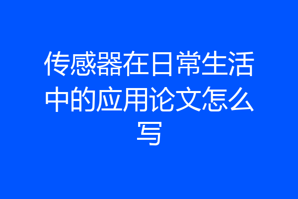 传感器在日常生活中的应用论文怎么写
