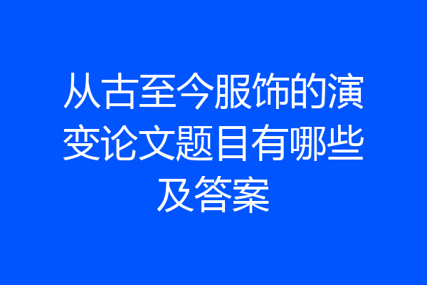 从古至今服饰的演变论文题目有哪些及答案